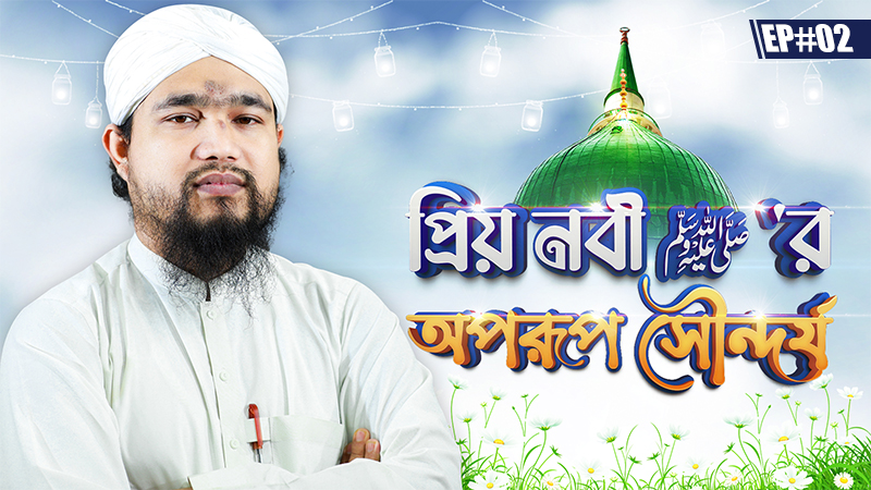 Priyo Nabi Oporup Showndorzo Ep#02 - প্রিয় নবী ﷺ’র অপরূপ সৌন্দর্য